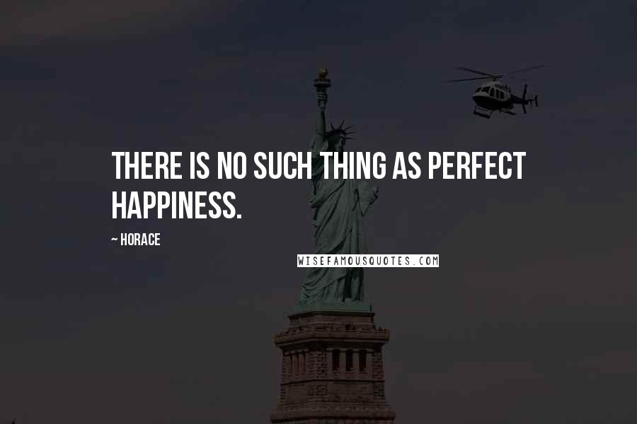 Horace Quotes: There is no such thing as perfect happiness.