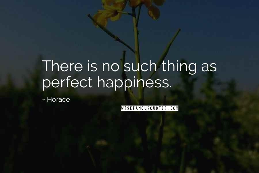 Horace Quotes: There is no such thing as perfect happiness.