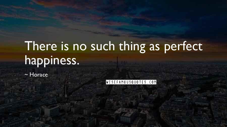 Horace Quotes: There is no such thing as perfect happiness.