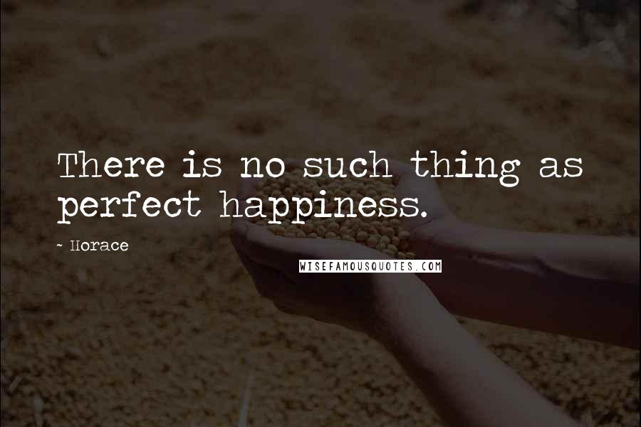 Horace Quotes: There is no such thing as perfect happiness.