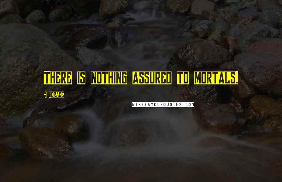 Horace Quotes: There is nothing assured to mortals.