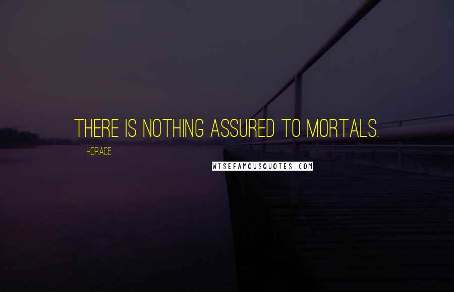 Horace Quotes: There is nothing assured to mortals.