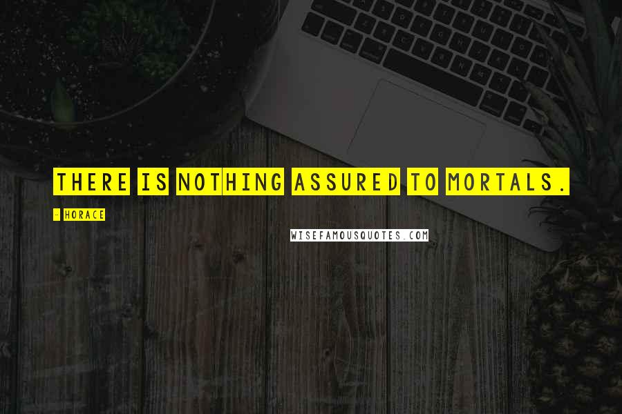 Horace Quotes: There is nothing assured to mortals.