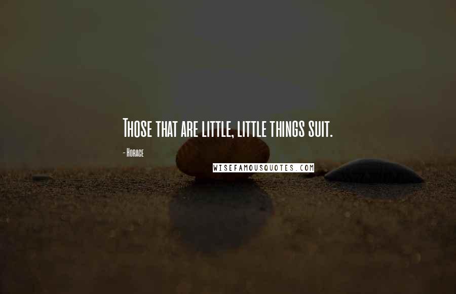 Horace Quotes: Those that are little, little things suit.