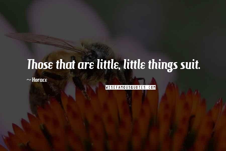 Horace Quotes: Those that are little, little things suit.