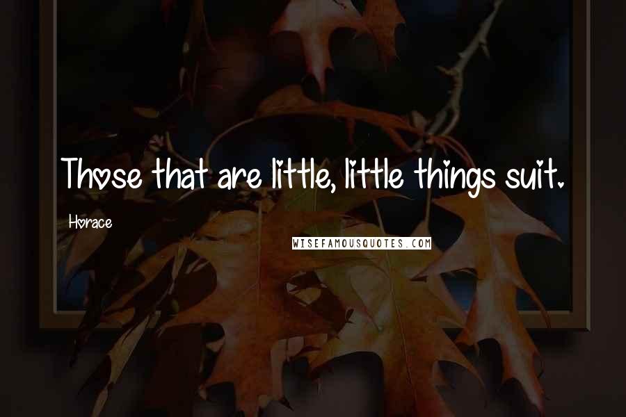 Horace Quotes: Those that are little, little things suit.