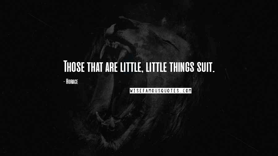 Horace Quotes: Those that are little, little things suit.