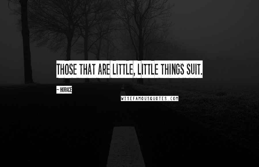 Horace Quotes: Those that are little, little things suit.