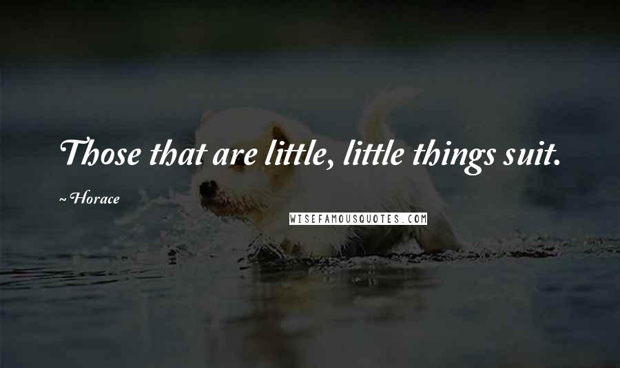 Horace Quotes: Those that are little, little things suit.