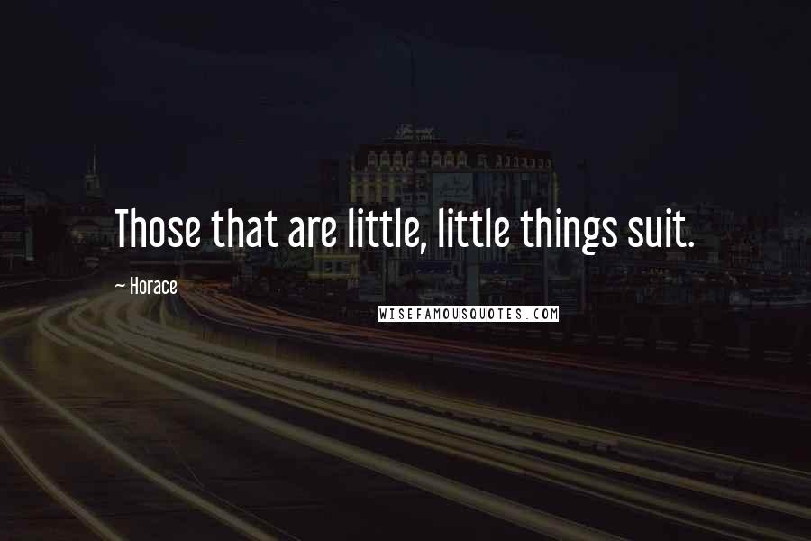 Horace Quotes: Those that are little, little things suit.