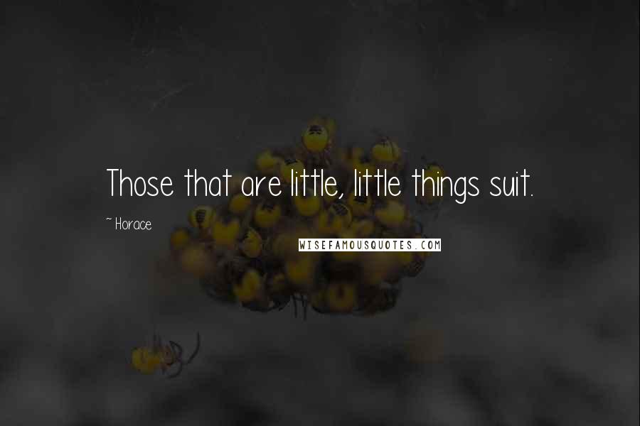 Horace Quotes: Those that are little, little things suit.