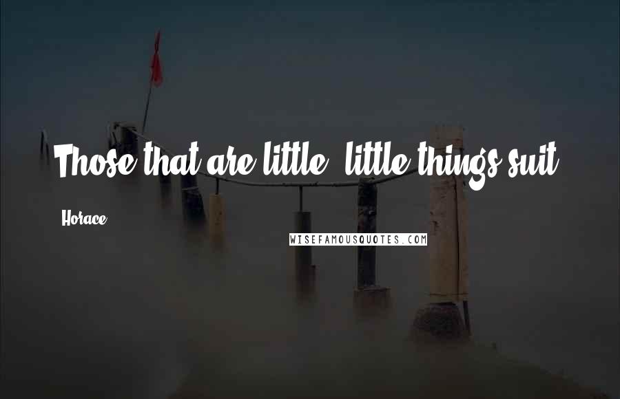 Horace Quotes: Those that are little, little things suit.