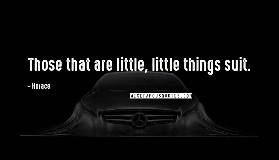 Horace Quotes: Those that are little, little things suit.