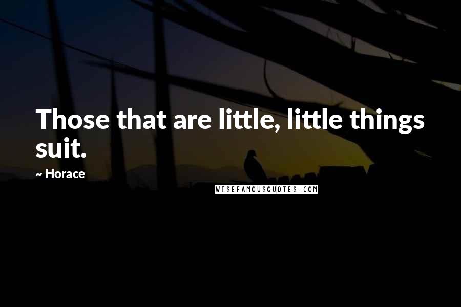 Horace Quotes: Those that are little, little things suit.