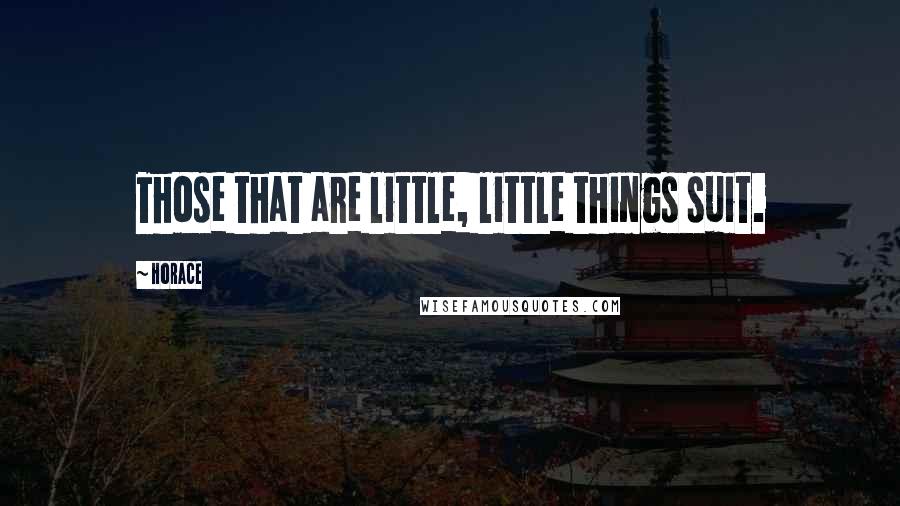 Horace Quotes: Those that are little, little things suit.