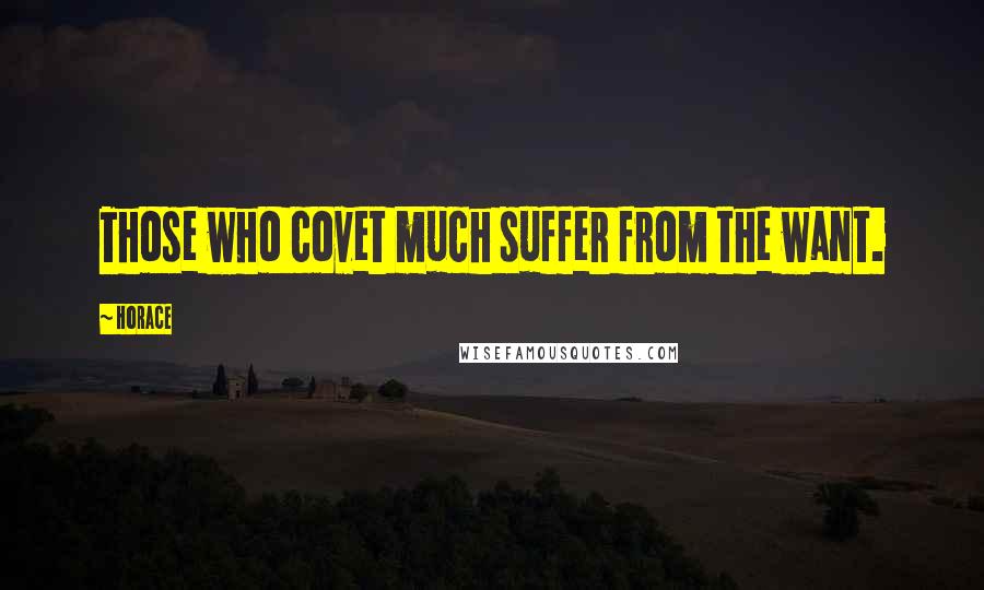 Horace Quotes: Those who covet much suffer from the want.