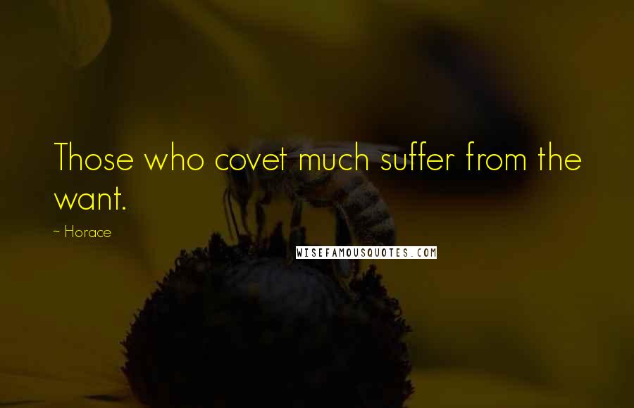 Horace Quotes: Those who covet much suffer from the want.