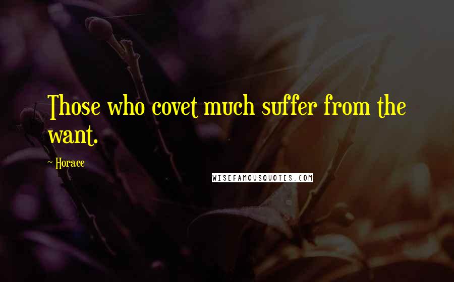 Horace Quotes: Those who covet much suffer from the want.