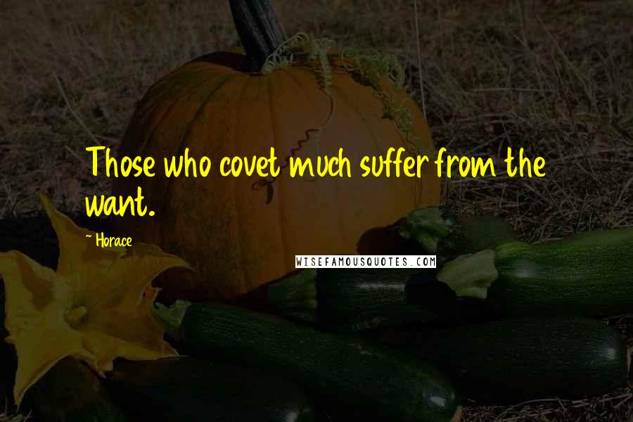 Horace Quotes: Those who covet much suffer from the want.