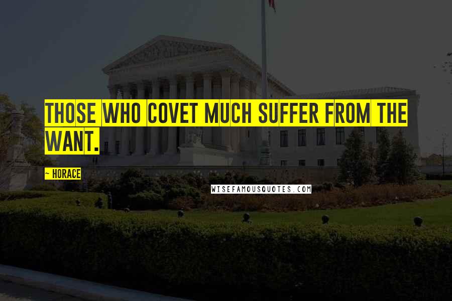 Horace Quotes: Those who covet much suffer from the want.