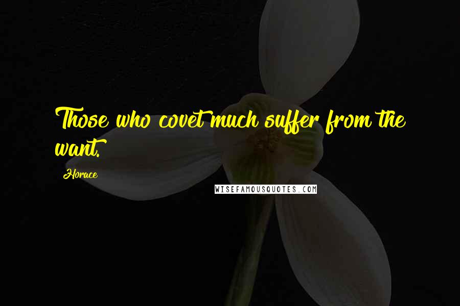 Horace Quotes: Those who covet much suffer from the want.