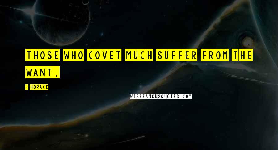 Horace Quotes: Those who covet much suffer from the want.