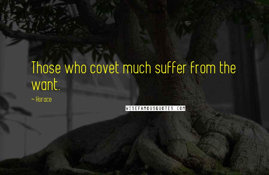 Horace Quotes: Those who covet much suffer from the want.