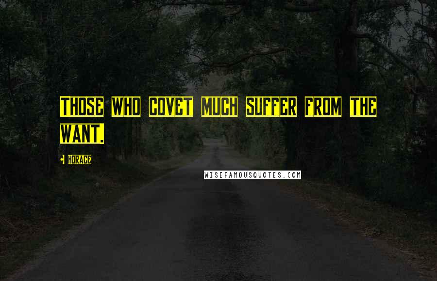 Horace Quotes: Those who covet much suffer from the want.