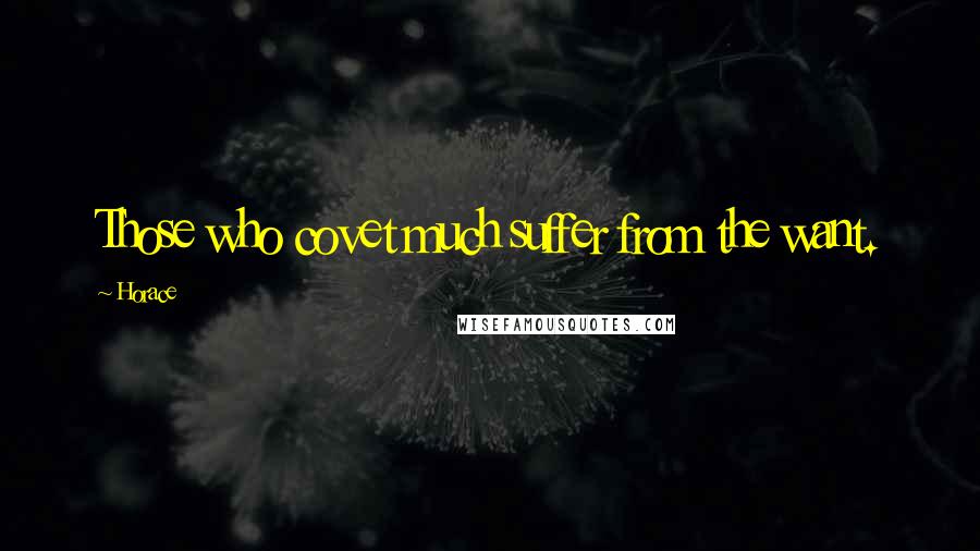 Horace Quotes: Those who covet much suffer from the want.