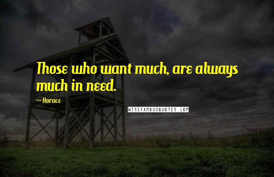 Horace Quotes: Those who want much, are always much in need.