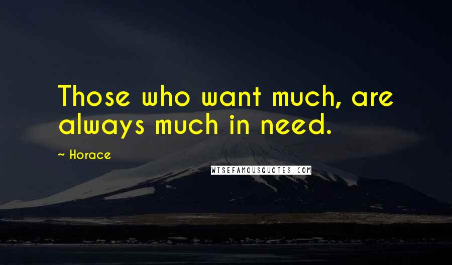Horace Quotes: Those who want much, are always much in need.