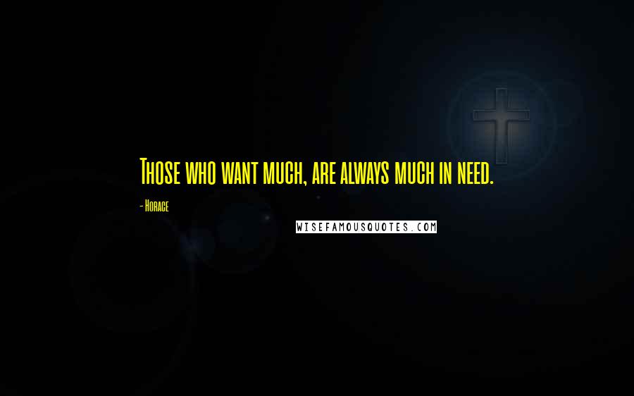Horace Quotes: Those who want much, are always much in need.