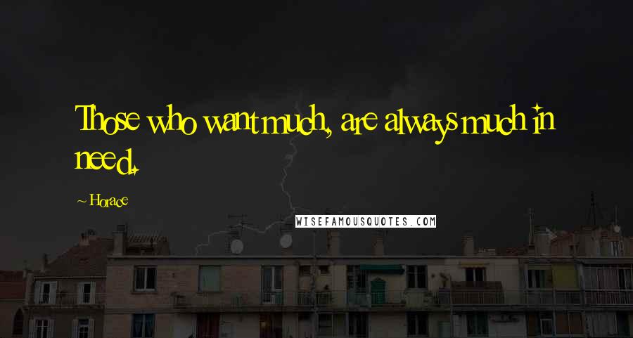 Horace Quotes: Those who want much, are always much in need.