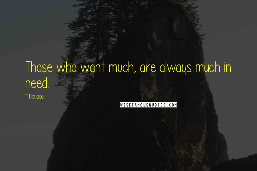 Horace Quotes: Those who want much, are always much in need.
