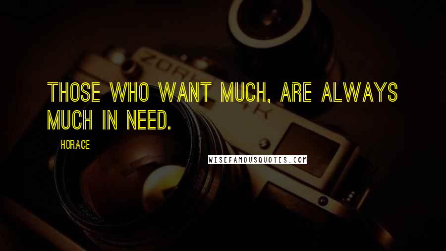 Horace Quotes: Those who want much, are always much in need.