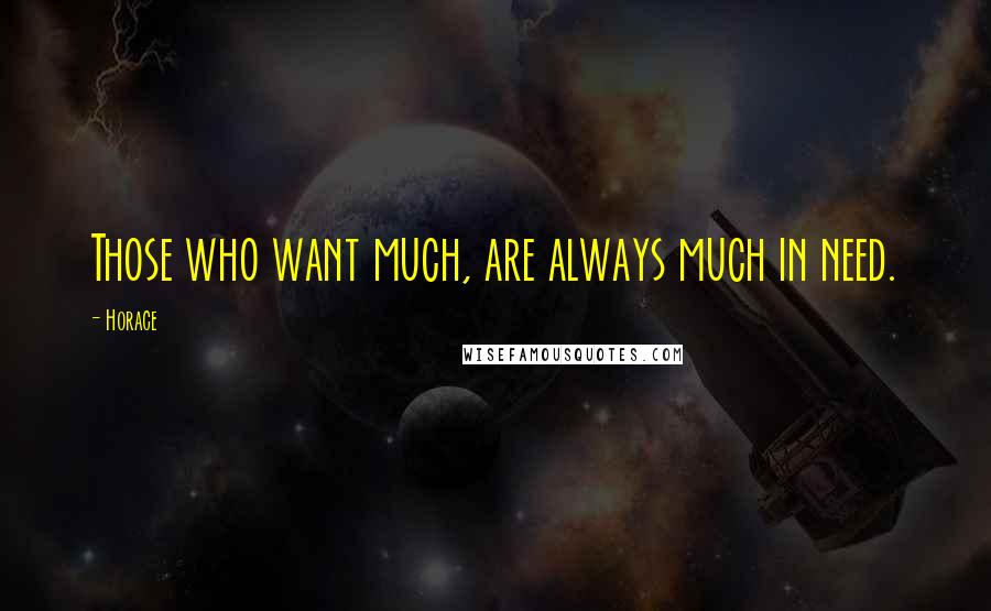 Horace Quotes: Those who want much, are always much in need.