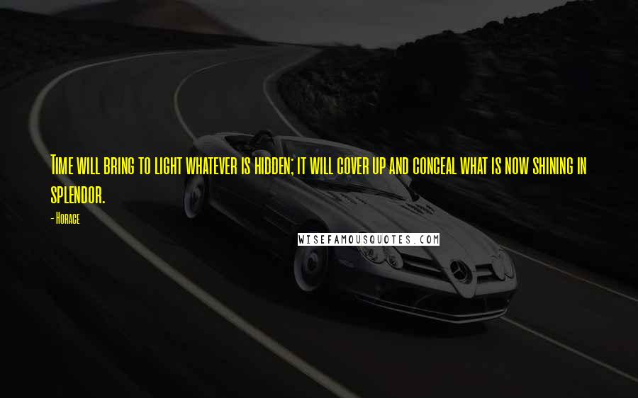 Horace Quotes: Time will bring to light whatever is hidden; it will cover up and conceal what is now shining in splendor.