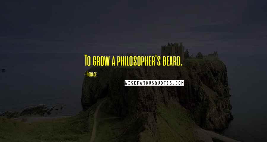 Horace Quotes: To grow a philosopher's beard.