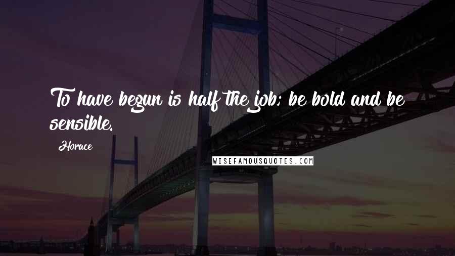 Horace Quotes: To have begun is half the job; be bold and be sensible.