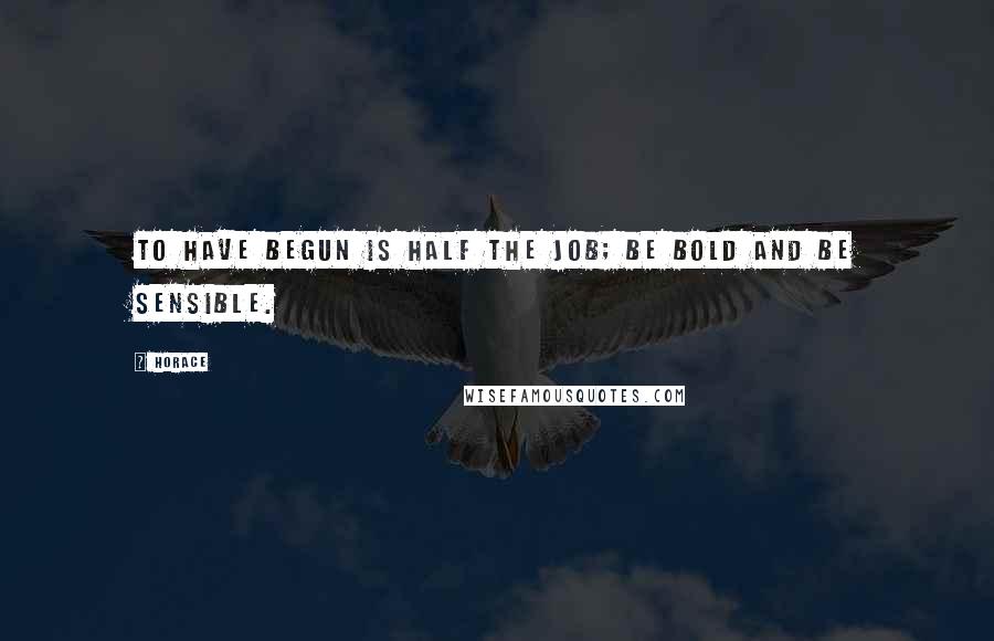 Horace Quotes: To have begun is half the job; be bold and be sensible.