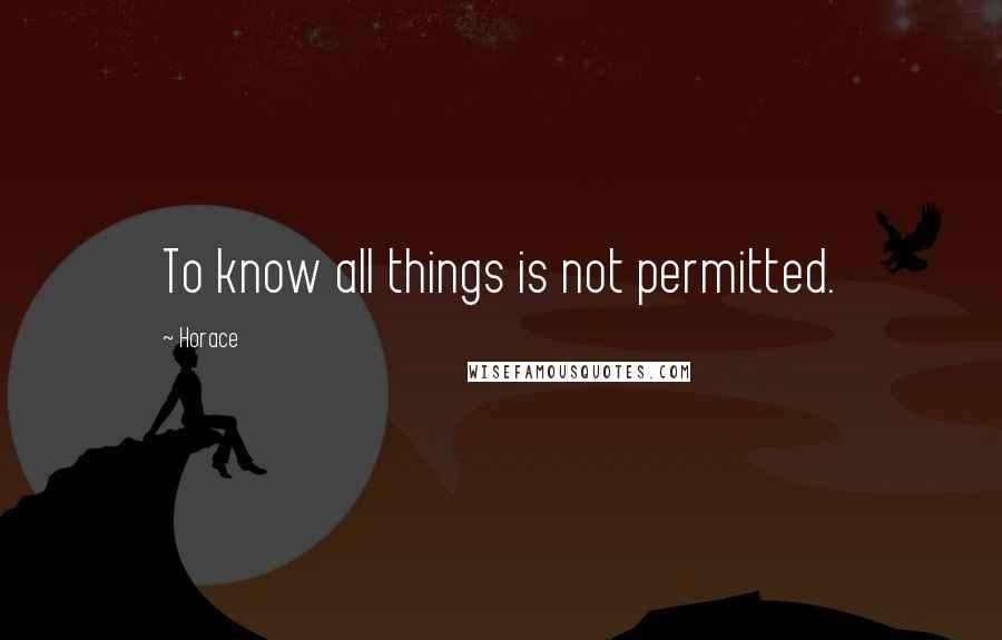 Horace Quotes: To know all things is not permitted.