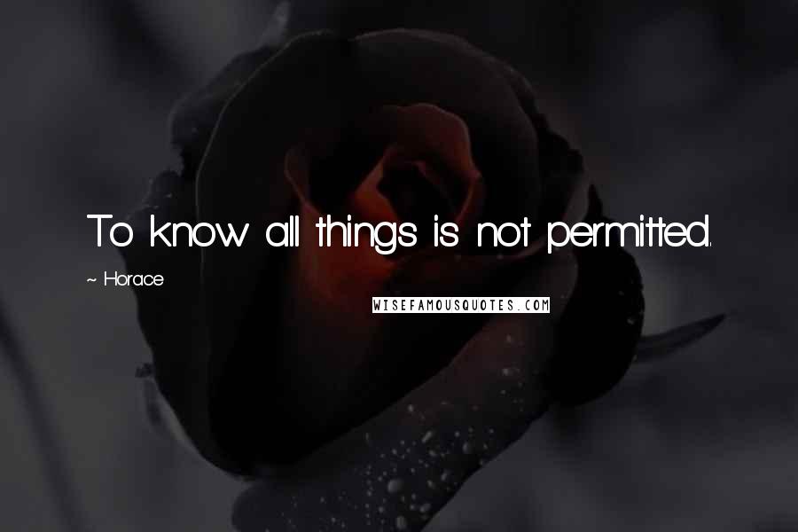 Horace Quotes: To know all things is not permitted.