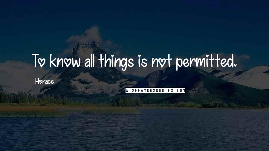 Horace Quotes: To know all things is not permitted.