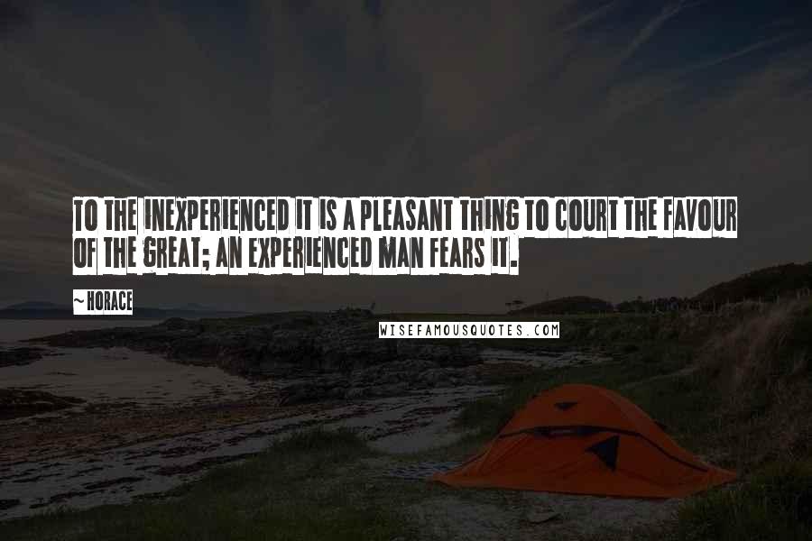Horace Quotes: To the inexperienced it is a pleasant thing to court the favour of the great; an experienced man fears it.