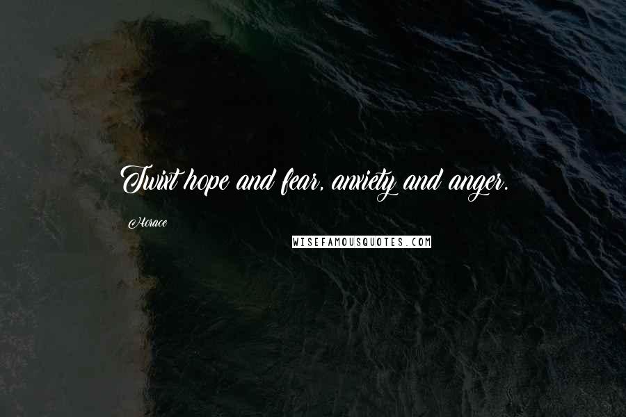 Horace Quotes: Twixt hope and fear, anxiety and anger.