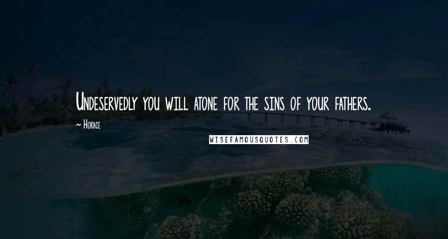 Horace Quotes: Undeservedly you will atone for the sins of your fathers.