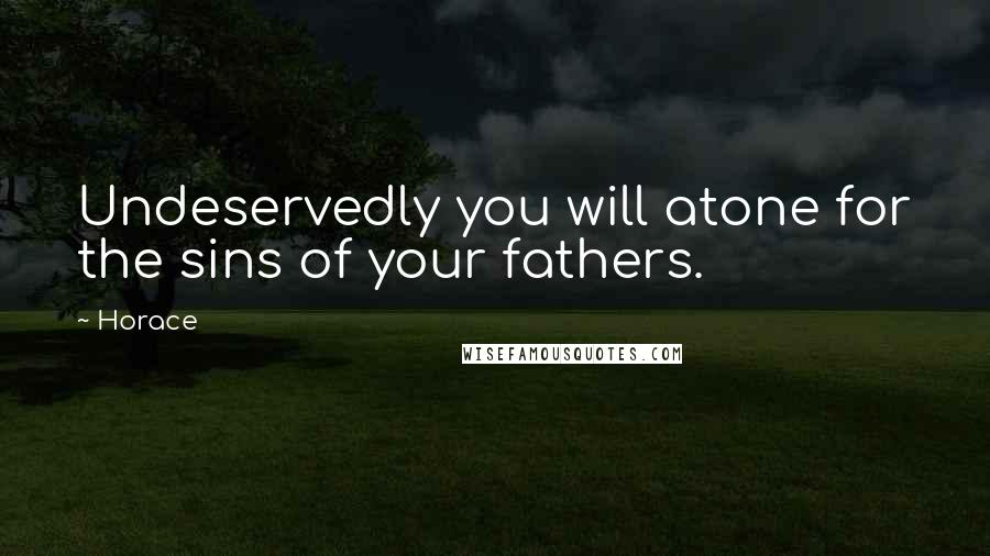 Horace Quotes: Undeservedly you will atone for the sins of your fathers.