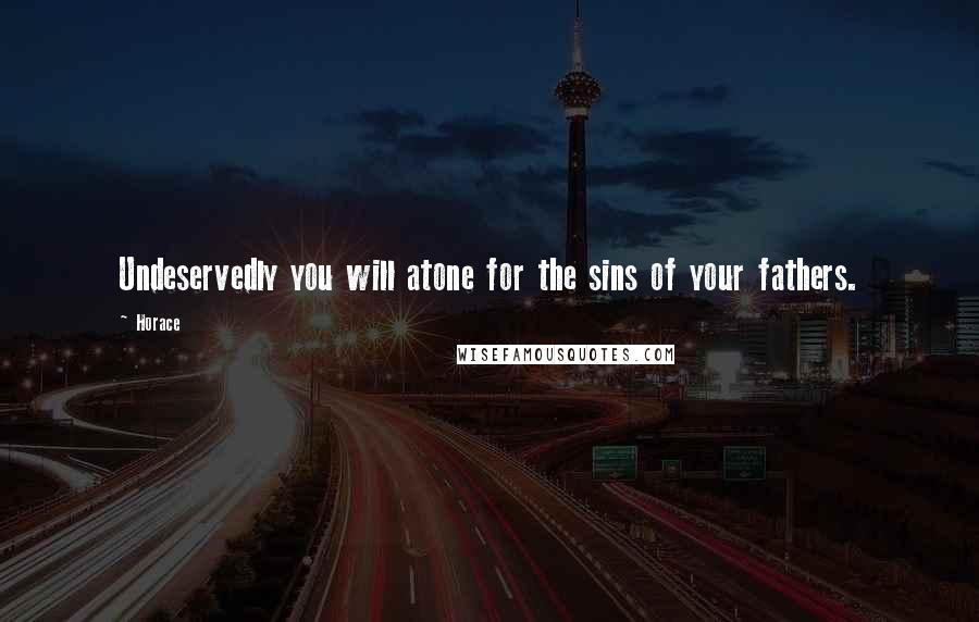Horace Quotes: Undeservedly you will atone for the sins of your fathers.