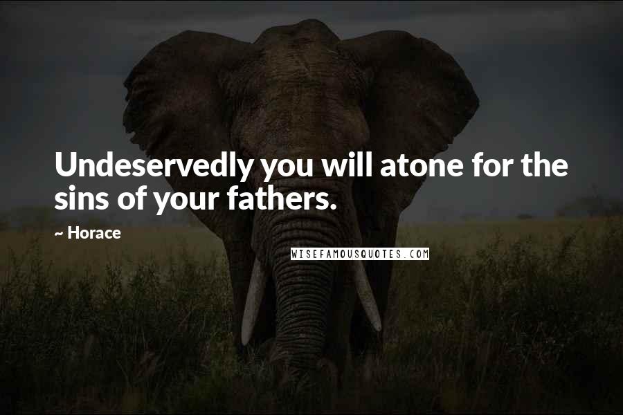 Horace Quotes: Undeservedly you will atone for the sins of your fathers.