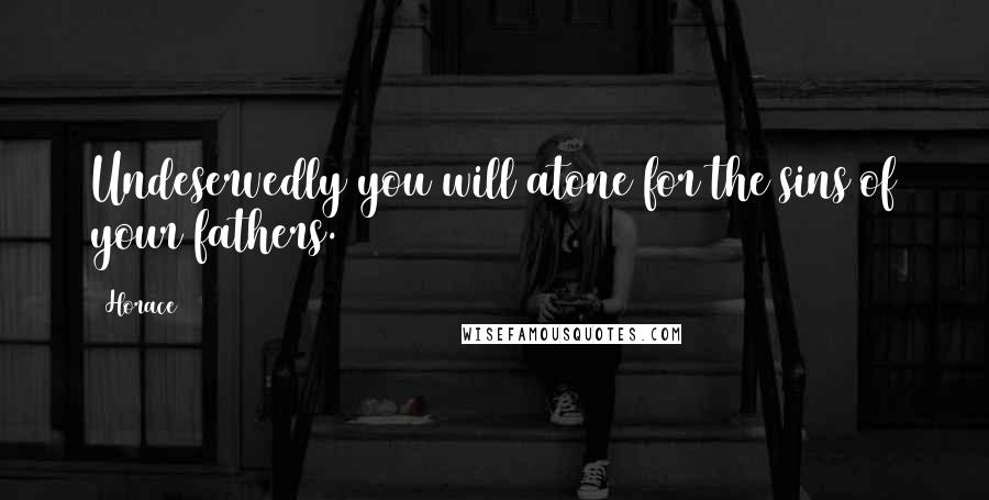 Horace Quotes: Undeservedly you will atone for the sins of your fathers.
